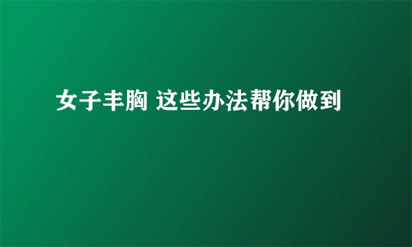 女子丰胸 这些办法帮你做到
