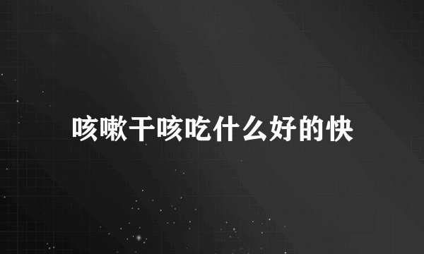 咳嗽干咳吃什么好的快