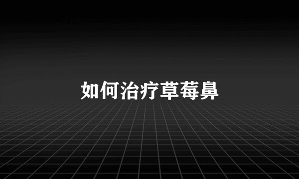 如何治疗草莓鼻