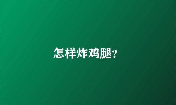 怎样炸鸡腿？