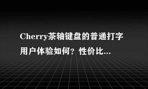 Cherry茶轴键盘的普通打字用户体验如何?性价比怎么样?
