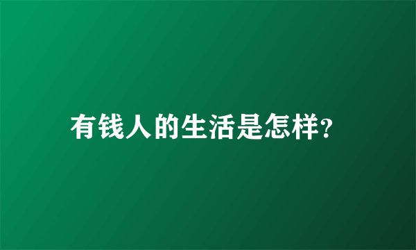 有钱人的生活是怎样？