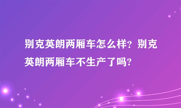 别克英朗两厢车怎么样？别克英朗两厢车不生产了吗?