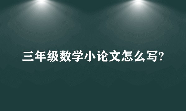 三年级数学小论文怎么写?