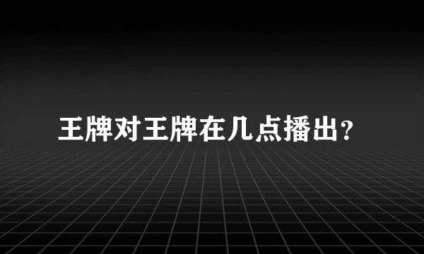 王牌对王牌在几点播出？