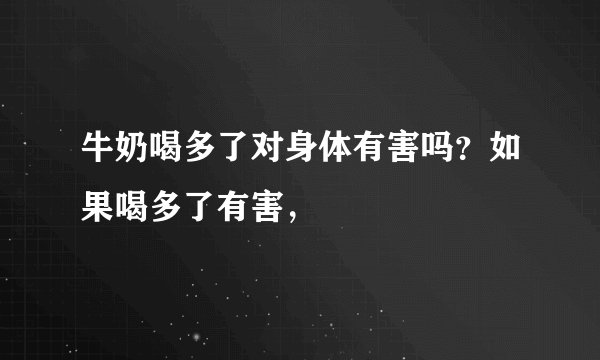 牛奶喝多了对身体有害吗？如果喝多了有害，