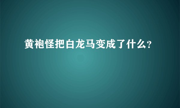 黄袍怪把白龙马变成了什么？