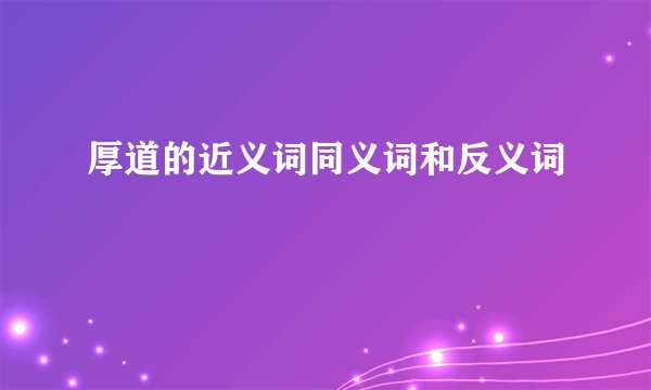 厚道的近义词同义词和反义词