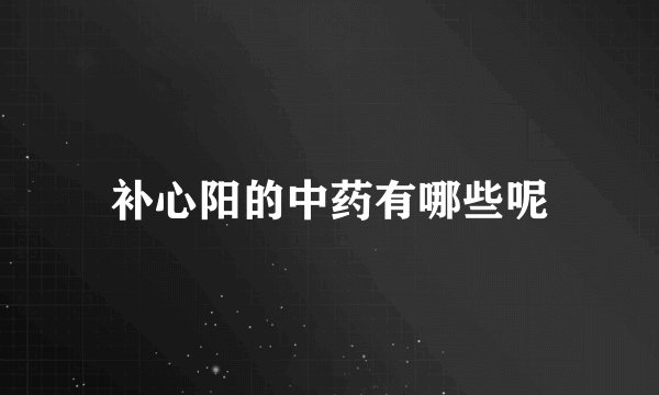 补心阳的中药有哪些呢