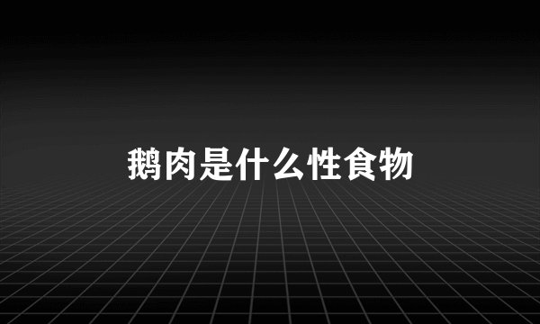 鹅肉是什么性食物