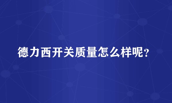 德力西开关质量怎么样呢?