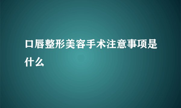 口唇整形美容手术注意事项是什么