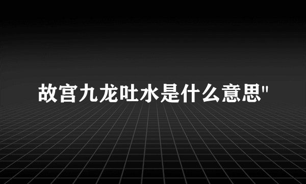 故宫九龙吐水是什么意思