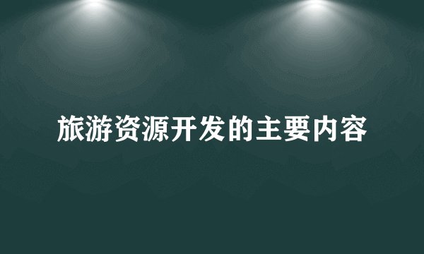旅游资源开发的主要内容