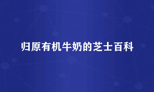 归原有机牛奶的芝士百科