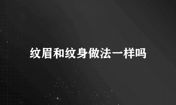 纹眉和纹身做法一样吗