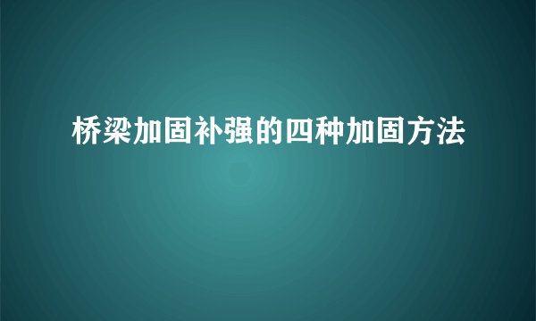 桥梁加固补强的四种加固方法