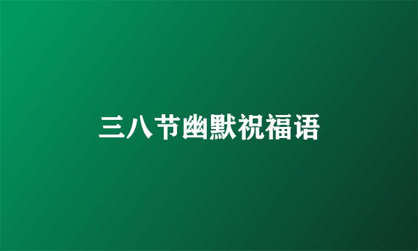 三八节幽默祝福语