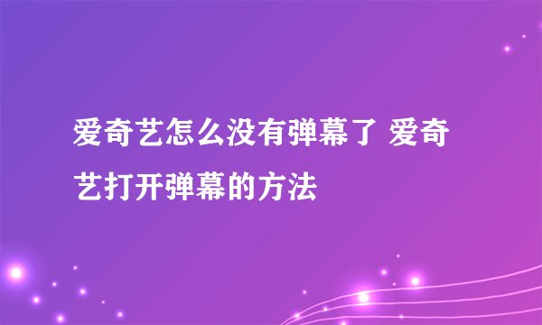 爱奇艺怎么没有弹幕了 爱奇艺打开弹幕的方法