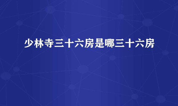 少林寺三十六房是哪三十六房