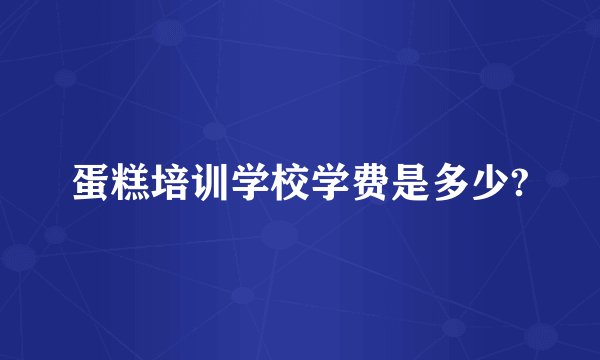 蛋糕培训学校学费是多少?