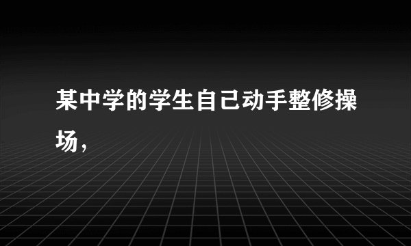 某中学的学生自己动手整修操场，