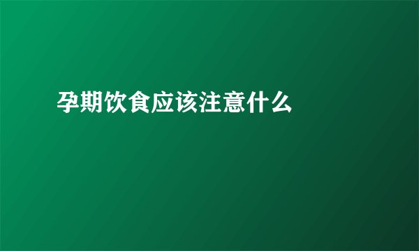 孕期饮食应该注意什么 　　