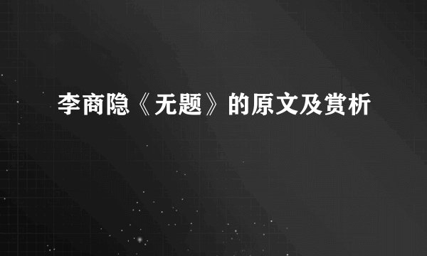 李商隐《无题》的原文及赏析