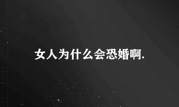 女人为什么会恐婚啊.