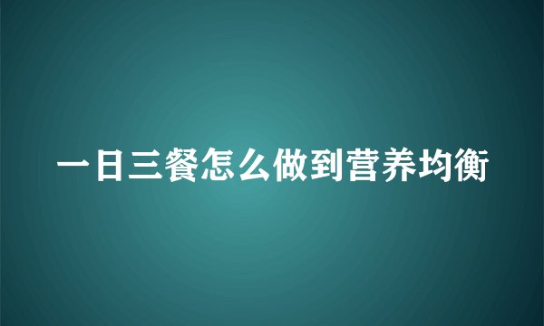 一日三餐怎么做到营养均衡