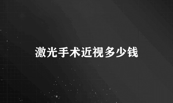 激光手术近视多少钱
