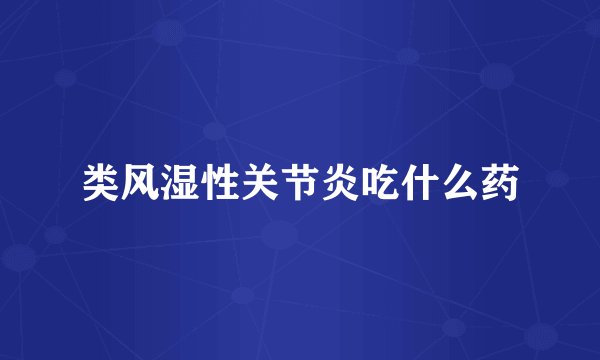 类风湿性关节炎吃什么药