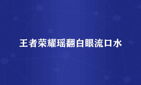 王者荣耀瑶翻白眼流口水
