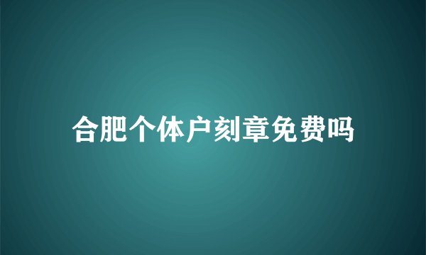 合肥个体户刻章免费吗