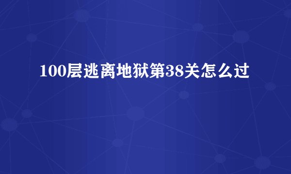 100层逃离地狱第38关怎么过