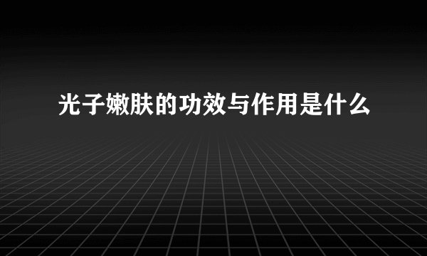光子嫩肤的功效与作用是什么
