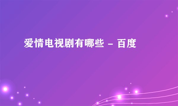 爱情电视剧有哪些 - 百度