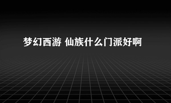 梦幻西游 仙族什么门派好啊