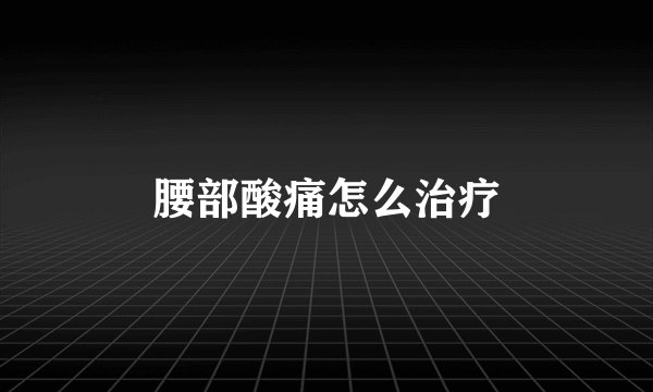 腰部酸痛怎么治疗
