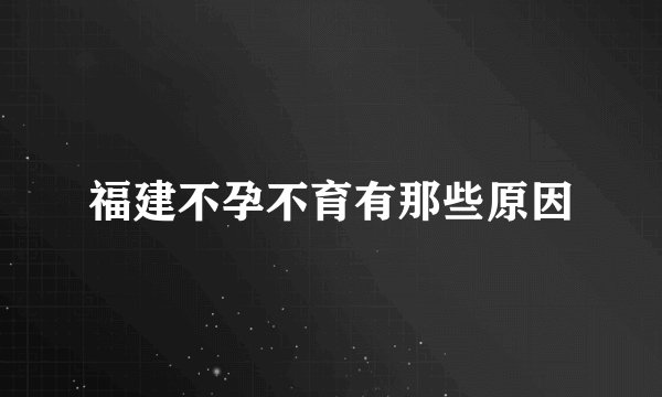 福建不孕不育有那些原因