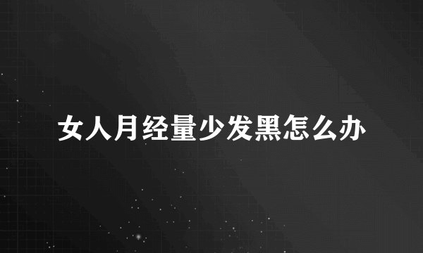 女人月经量少发黑怎么办