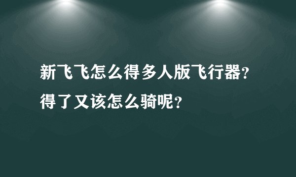 新飞飞怎么得多人版飞行器?得了又该怎么骑呢?