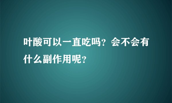 叶酸可以一直吃吗？会不会有什么副作用呢？