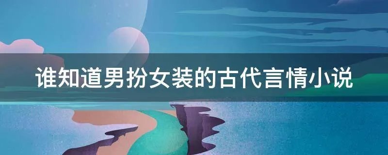 谁知道男扮女装的古代言情小说