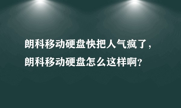 朗科移动硬盘快把人气疯了，朗科移动硬盘怎么这样啊？