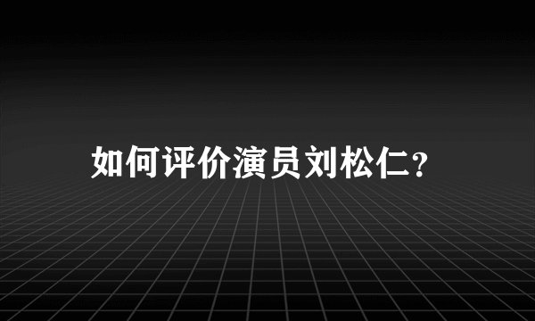 如何评价演员刘松仁？