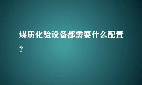煤质化验设备都需要什么配置？