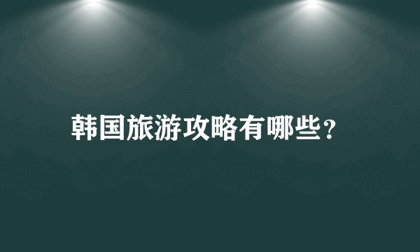 韩国旅游攻略有哪些？