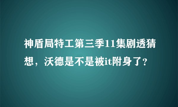 神盾局特工第三季11集剧透猜想，沃德是不是被it附身了？