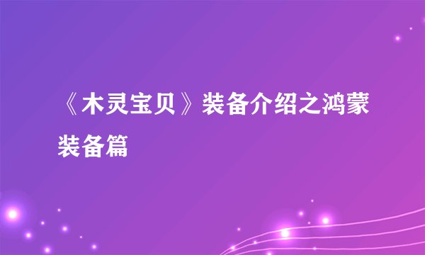 《木灵宝贝》装备介绍之鸿蒙装备篇